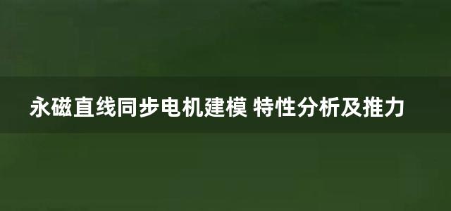 永磁直线同步电机建模 特性分析及推力控制